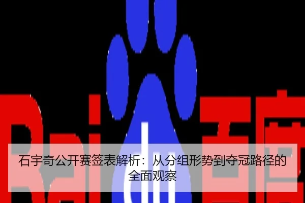 石宇奇公开赛签表解析：从分组形势到夺冠路径的全面观察