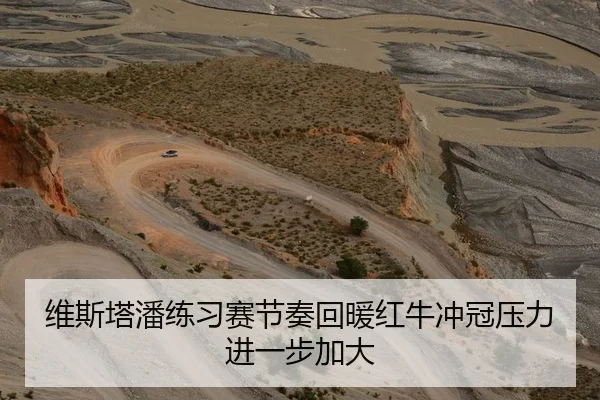 维斯塔潘练习赛节奏回暖红牛冲冠压力进一步加大
