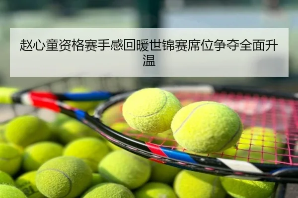 赵心童资格赛手感回暖世锦赛席位争夺全面升温