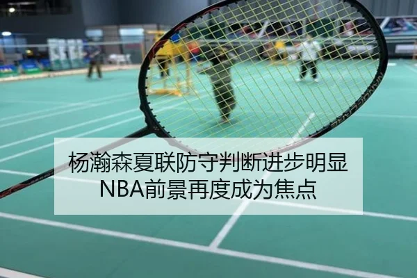 杨瀚森夏联防守判断进步明显 NBA前景再度成为焦点