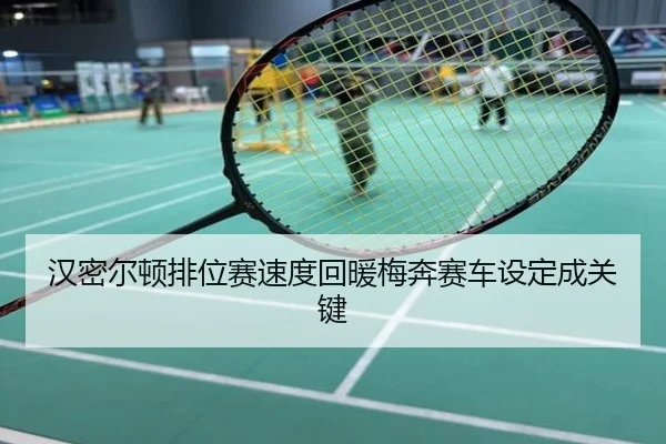汉密尔顿排位赛速度回暖梅奔赛车设定成关键