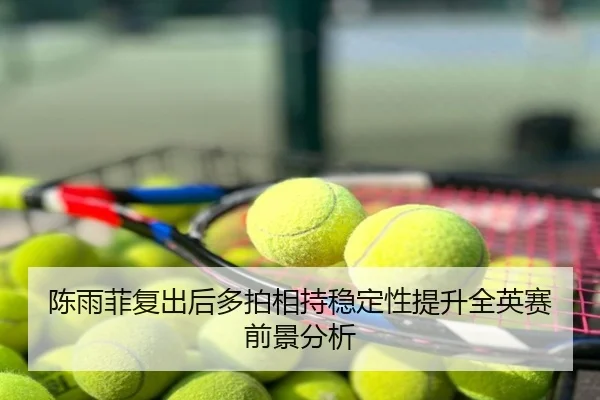 陈雨菲复出后多拍相持稳定性提升全英赛前景分析